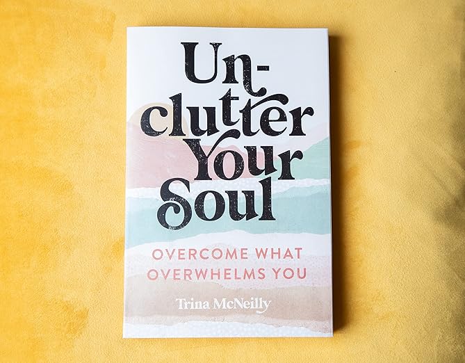 Unclutter Your Soul: Overcome What Overwhelms You