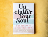 Unclutter Your Soul: Overcome What Overwhelms You
