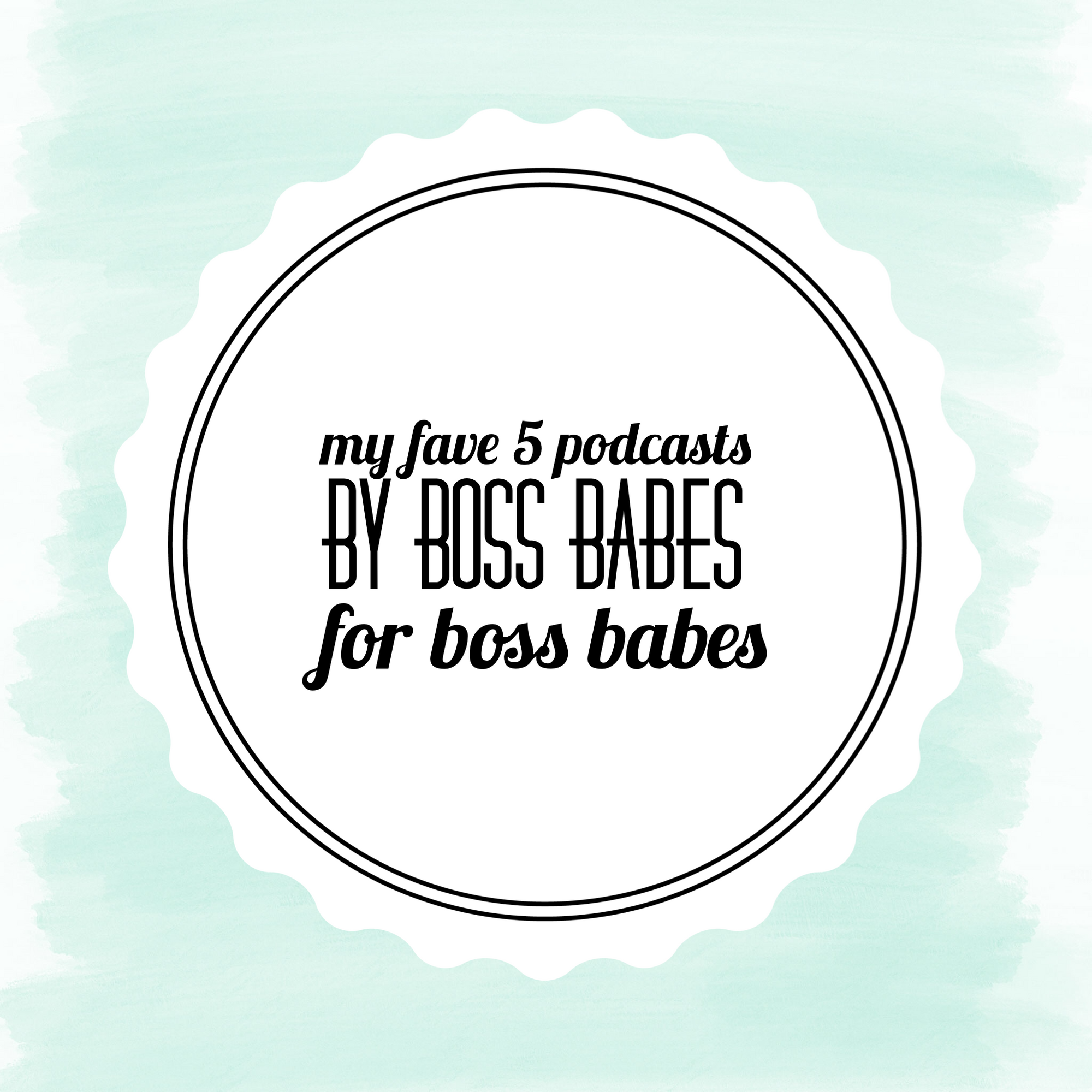 My 5 Fave Podcasts for Boss Babes