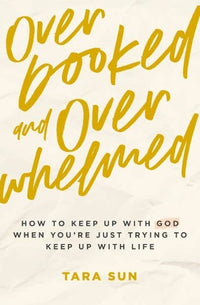 Overbooked and Overwhelmed: How to Keep Up with God When You’re Just Trying to Keep Up with Life